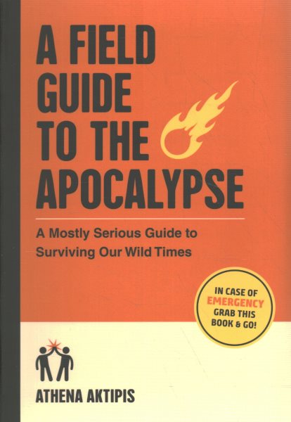 A Field Guide to the Apocalypse: A Mostly Serious Guide to Surviving Our Wild Times