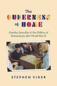 The Queerness of Home: Gender, Sexuality, and the Politics of Domesticity After World War II