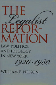 The Legalist Reformation: Law, Politics, and Ideology in New York, 1920-1980
