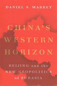 China's Western Horizon: Beijing and the New Geopolitics of Eurasia