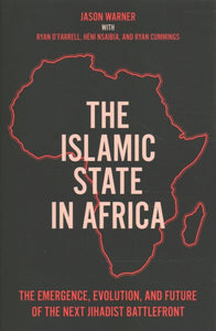 The Islamic State in Africa: The Emergence, Evolution, and Future of the Next Jihadist Battlefront