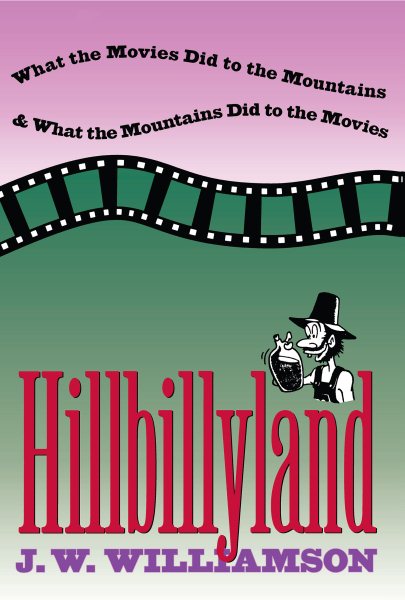 Hillbillyland: What the Movies Did to the Mountains and What the Mountains Did to the Movies