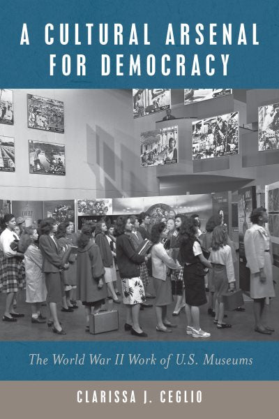 A Cultural Arsenal for Democracy: The World War II Work of Us Museums