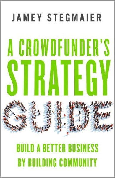 A Crowdfunder's Strategy Guide: Build a Better Business by Building Community
