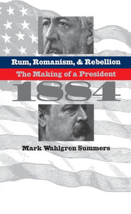 Rum, Romanism, and Rebellion: The Making of a President, 1884