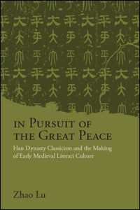 In Pursuit of the Great Peace: Han Dynasty Classicism and the Making of Early Medieval Literati Culture