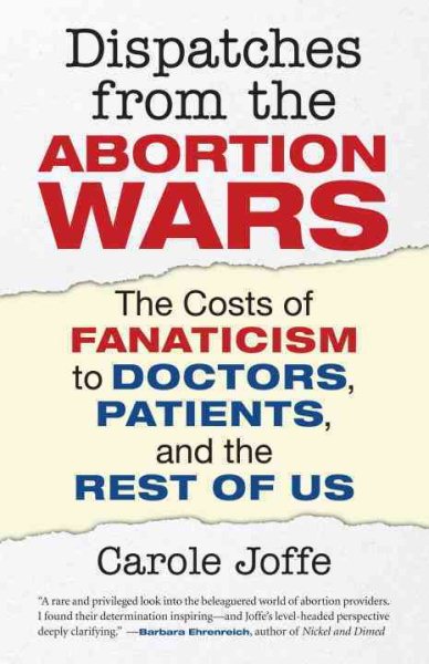 Dispatches from the Abortion Wars: The Costs of Fanaticism to Doctors, Patients, and the Rest of Us