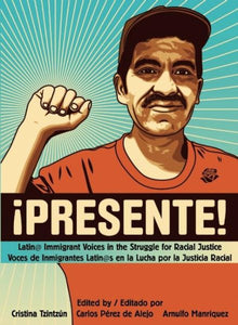 !Presente!: Latin@ Immigrant Voices in the Struggle for Racial Justice/Voces de Inmigrantes Latin@s En La Lucha Por La Justicia Racial