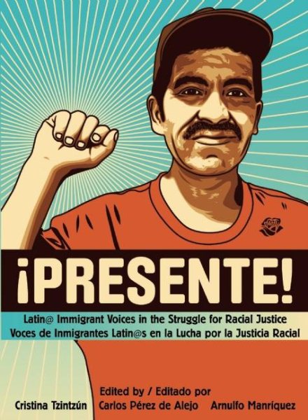 !Presente!: Latin@ Immigrant Voices in the Struggle for Racial Justice/Voces de Inmigrantes Latin@s En La Lucha Por La Justicia Racial
