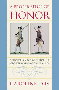 A Proper Sense of Honor: Service and Sacrifice in George Washington's Army