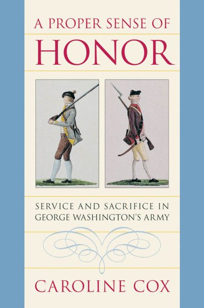 A Proper Sense of Honor: Service and Sacrifice in George Washington's Army