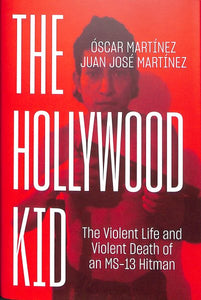 The Hollywood Kid: The Violent Life and Violent Death of an MS-13 Hitman