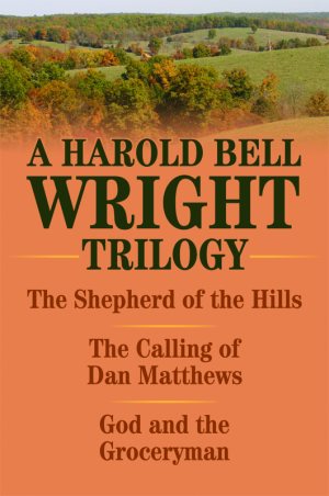 A Harold Bell Wright Trilogy: The Shepherd of the Hills, the Calling of Dan Matthews, and God and the Groceryman