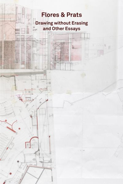 2g Essays: Flores & Prats: Drawing Without Erasing and Other Essays