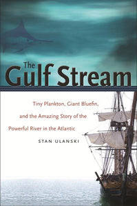The Gulf Stream: Tiny Plankton, Giant Bluefin, and the Amazing Story of the Powerful River in the Atlantic