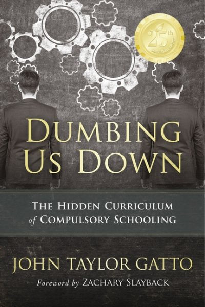 Dumbing Us Down - 25th Anniversary Edition: The Hidden Curriculum of Compulsory Schooling (Anniversary)