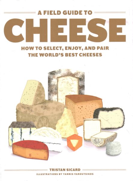 A Field Guide to Cheese: How to Select, Enjoy, and Pair the World's Best Cheeses