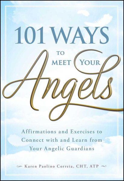 101 Ways to Meet Your Angels: Affirmations and Exercises to Connect With and Learn From Your Angelic Guardians