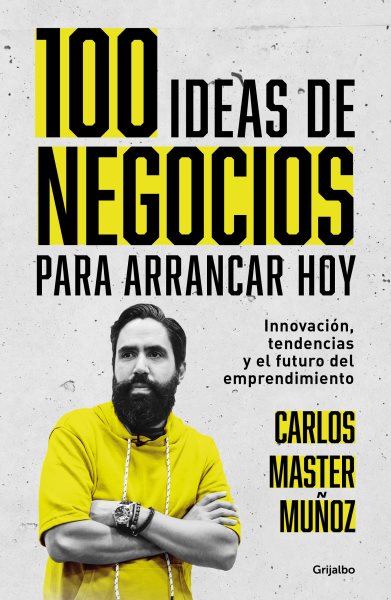 100 ideas de negocio para arrancar hoy: Innovación, tendencias y el futuro del emprendimiento / 100 Business Ideas to Get started Today