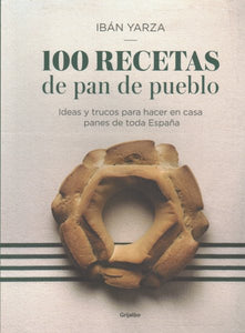 100 recetas de pan de pueblo: Ideas y trucos para hacer en casa panes de toda España / 100 Recipes for Town Bread: Ideas and tricks to make bread from all ove