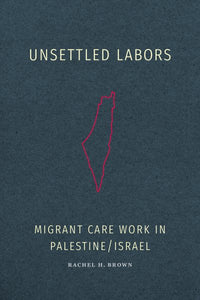 Unsettled Labors: Migrant Care Work in Palestine/Israel