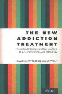 The New Addiction Treatment: From Good Intentions and Bad Intuitions to Data, Performance, and Technology