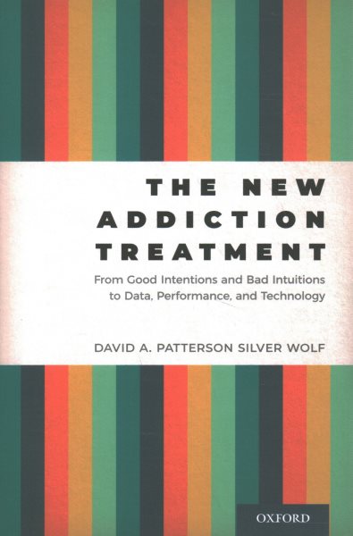 The New Addiction Treatment: From Good Intentions and Bad Intuitions to Data, Performance, and Technology