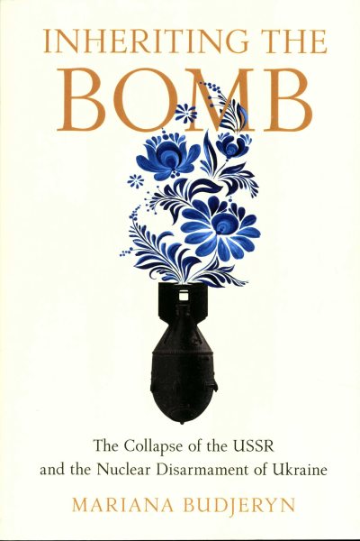 Inheriting the Bomb: The Collapse of the USSR and the Nuclear Disarmament of Ukraine