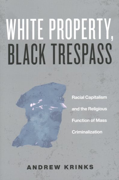 White Property, Black Trespass: Racial Capitalism and the Religious Function of Mass Criminalization