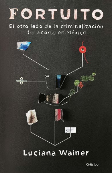 Fortuito: El otro lado de la criminalización del aborto en México / Fortuitous: The Other Side of Abortion Criminalization in Mexico