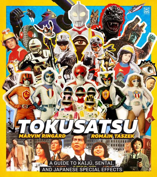 Tokusatsu: A Guide to Kaiju, Sentai, and Japanese Special Effects from Their Origins to the Present Day