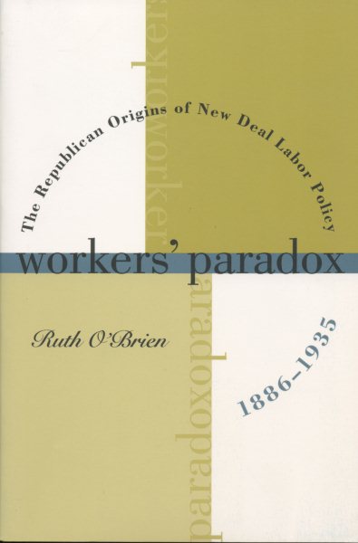 Workers' Paradox: The Republican Origins of New Deal Labor Policy, 1886-1935