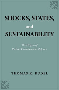 Shocks, States, and Sustainability: The Origins of Radical Environmental Reforms