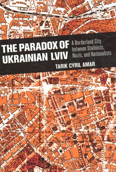The Paradox of Ukrainian LVIV: A Borderland City Between Stalinists, Nazis, and Nationalists