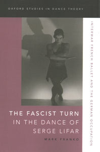 The Fascist Turn in the Dance of Serge Lifar: Interwar French Ballet and the German Occupation