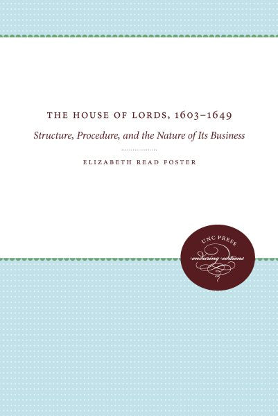 The House of Lords, 1603-1649: Structure, Procedure, and the Nature of Its Business