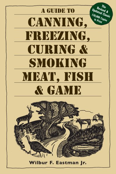 A Guide to Canning, Freezing, Curing, & Smoking Meat, Fish, & Game (Revised and Updated)