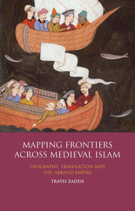 Mapping Frontiers Across Medieval Islam: Geography, Translation and the 'Abbasid Empire