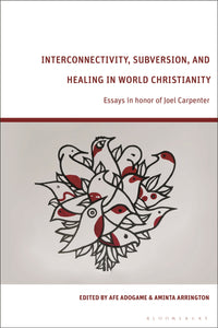 Interconnectivity, Subversion, and Healing in World Christianity: Essays in Honor of Joel Carpenter