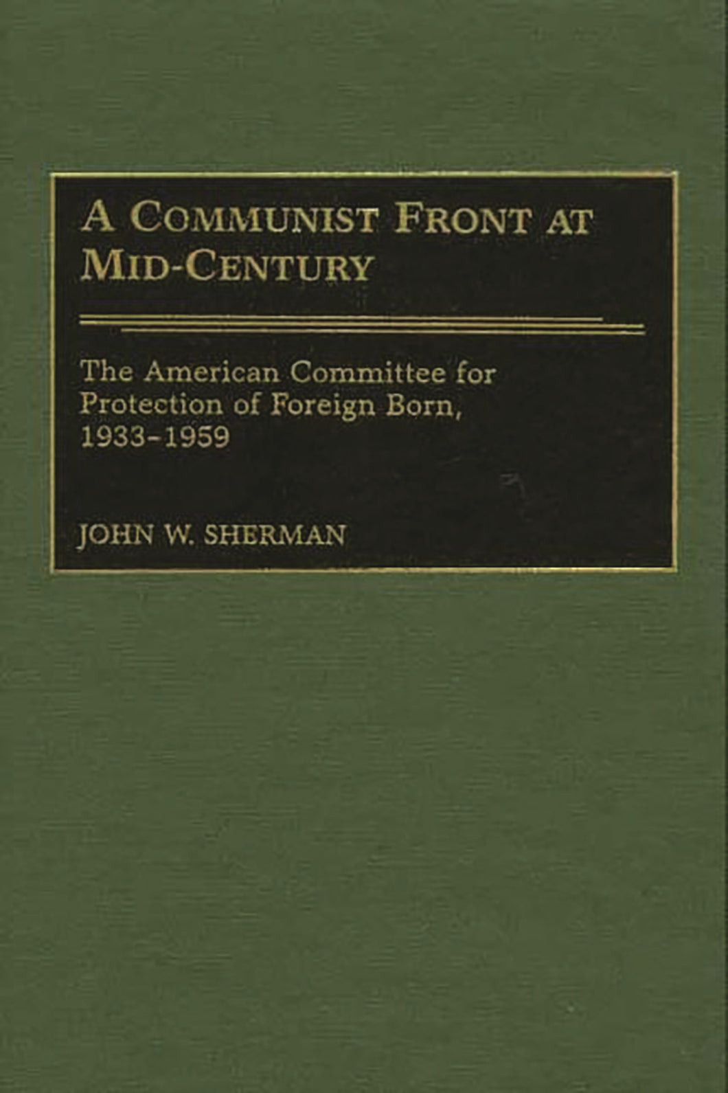 A Communist Front at Mid-Century: The American Committee for Protection of Foreign Born, 1933-1959