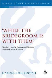 'While the Bridegroom Is with Them': Marriage, Family, Gender and Violence in the Gospel of Matthew