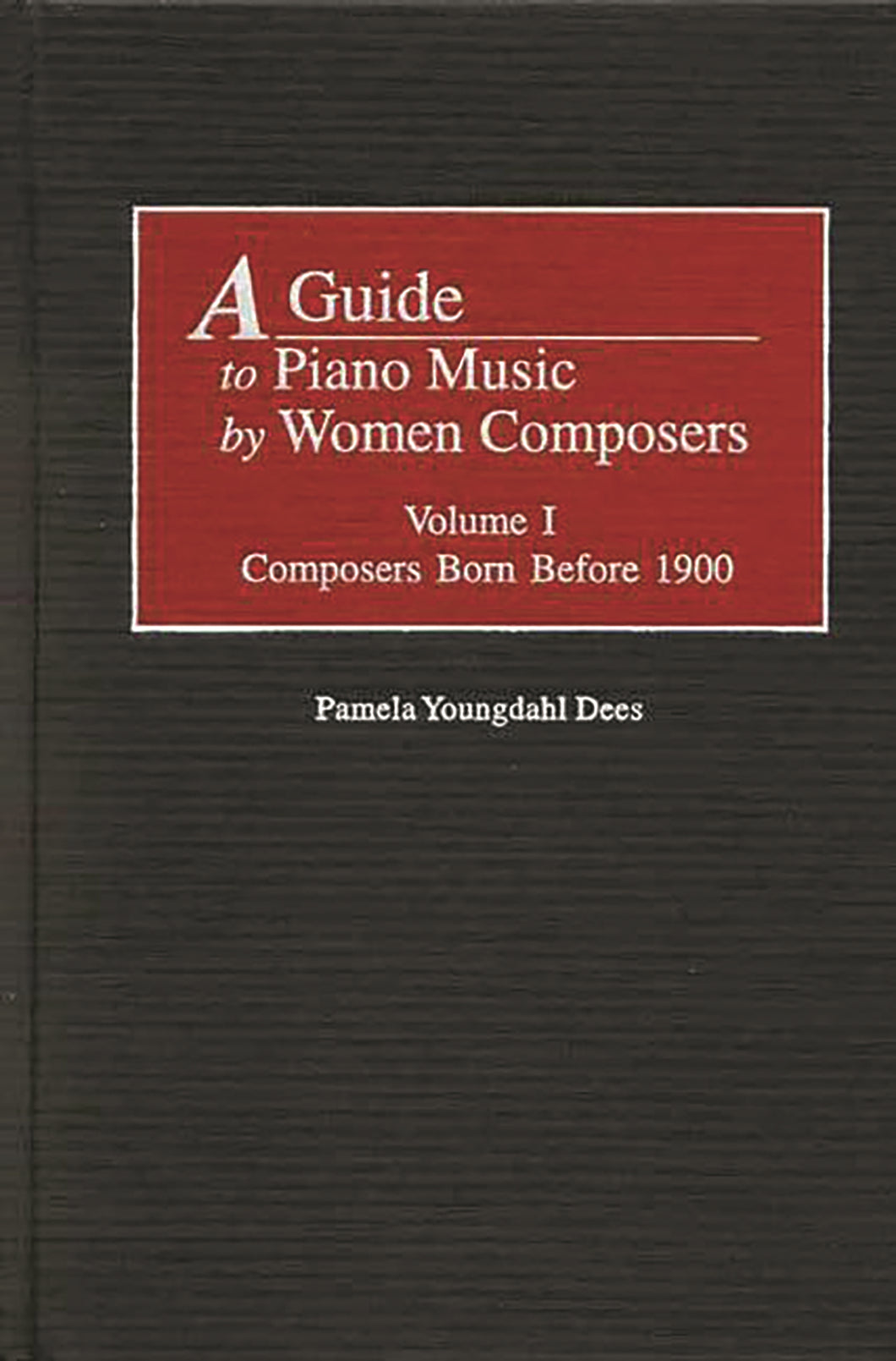 A Guide to Piano Music by Women Composers: Volume One, Composers Born Before 1900