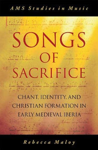 Songs of Sacrifice: Chant, Identity, and Christian Formation in Early Medieval Iberia