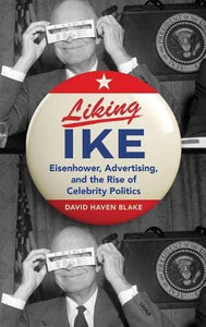 Liking Ike: Eisenhower, Advertising, and the Rise of Celebrity Politics