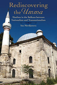 Rediscovering the Umma: Muslims in the Balkans Between Nationalism and Transnationalism
