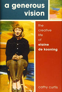 A Generous Vision: The Creative Life of Elaine de Kooning