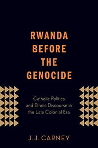 Rwanda Before the Genocide: Catholic Politics and Ethnic Discourse in the Late Colonial Era