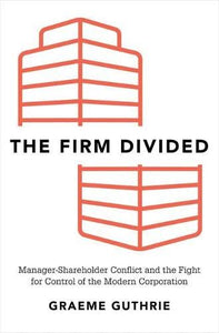 The Firm Divided: Manager-Shareholder Conflict and the Fight for Control of the Modern Corporation