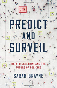 Predict and Surveil: Data, Discretion, and the Future of Policing