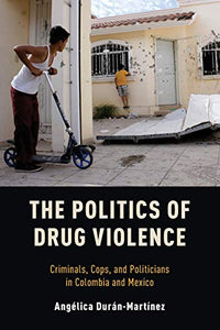 Politics of Drug Violence: Criminals, Cops, and Politicians in Colombia and Mexico